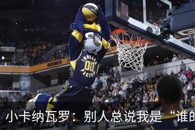 小卡纳瓦罗：别人总说我是“谁的弟弟”，那是别人的问题