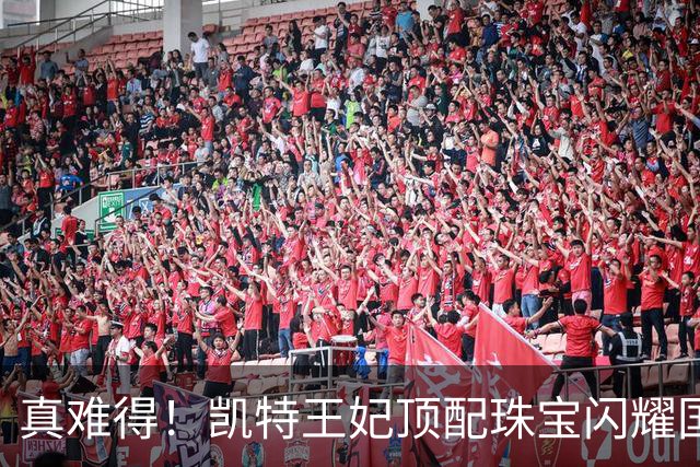 真难得！凯特王妃顶配珠宝闪耀国宴，一个细节看懂王室婚姻